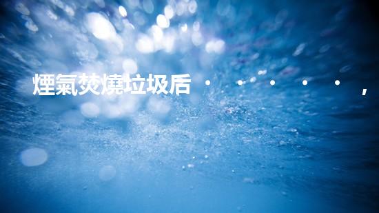 煙氣焚燒垃圾后，消失無蹤？探尋神秘的處理方式！